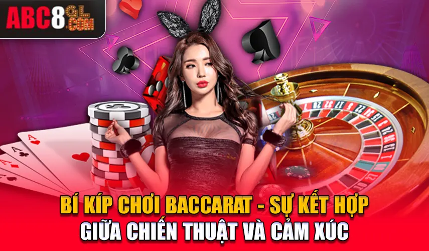 Bí Kíp Chơi Baccarat - Sự Kết Hợp Giữa Chiến Thuật Và Cảm Xúc