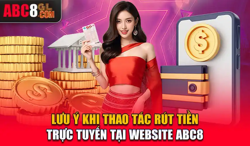 Lưu ý khi thao tác rút tiền trực tuyến tại website Abc8