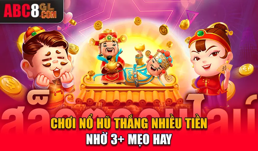 Chơi nổ hũ thắng nhiều tiền nhờ 3+ mẹo hay