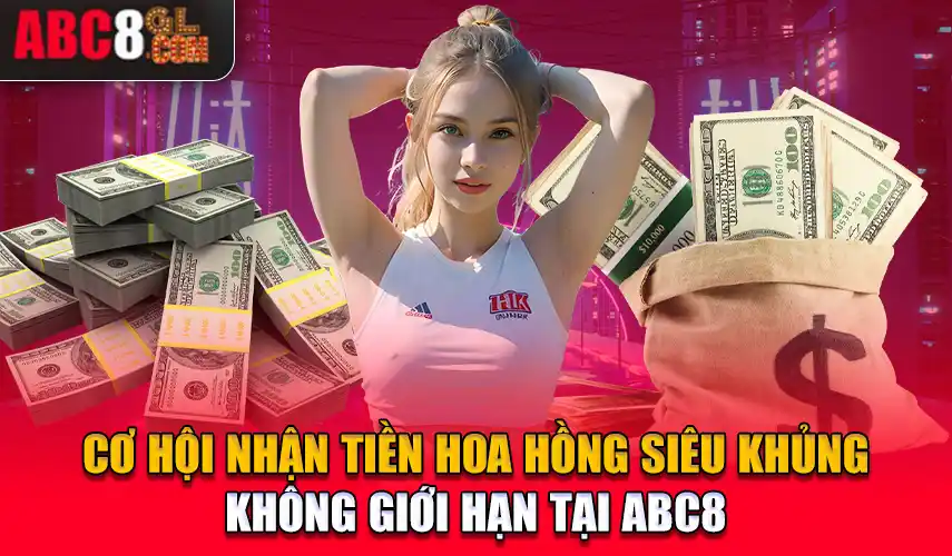 Cơ hội nhận tiền hoa hồng siêu khủng không giới hạn khi hợp tác đại lý Abc8