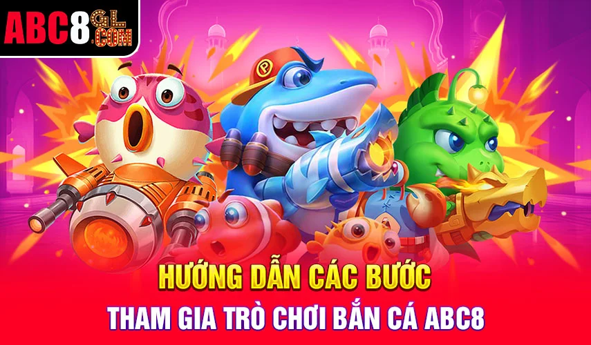 Hướng dẫn các bước tham gia trò chơi bắn cá ABC8