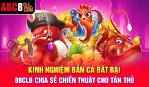 Kinh Nghiệm Bắn Cá Bất Bại - 88CLB Chia Sẻ Chiến Thuật Cho Tân Thủ