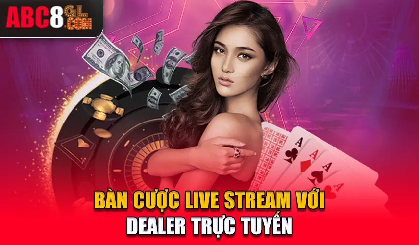 Bàn cược live stream với dealer trực tuyến